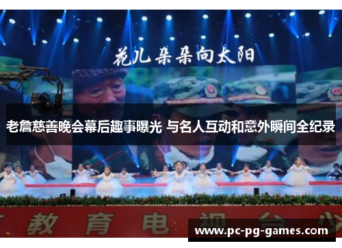 老詹慈善晚会幕后趣事曝光 与名人互动和意外瞬间全纪录 老詹慈善晚会幕后趣事曝光 与名人互动和意外瞬间全纪录