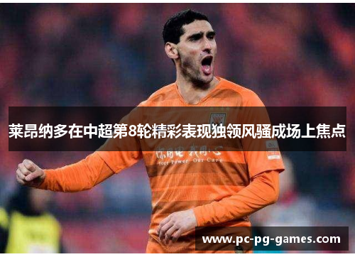 莱昂纳多在中超第8轮精彩表现独领风骚成场上焦点