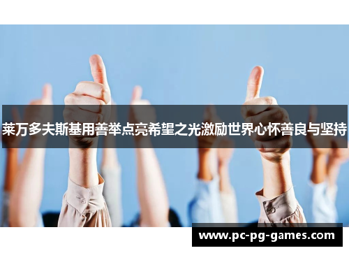 莱万多夫斯基用善举点亮希望之光激励世界心怀善良与坚持