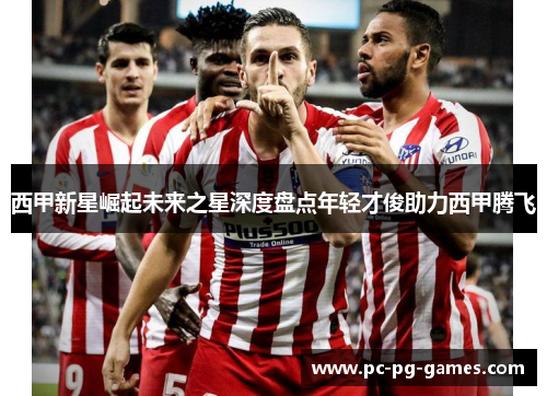 西甲新星崛起未来之星深度盘点年轻才俊助力西甲腾飞