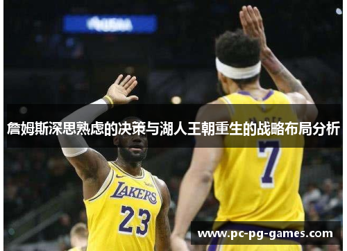 詹姆斯深思熟虑的决策与湖人王朝重生的战略布局分析 詹姆斯深思熟虑的决策与湖人王朝重生的战略布局分析