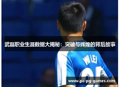 武磊职业生涯数据大揭秘:突破与辉煌的背后故事 武磊职业生涯数据大揭秘:突破与辉煌的背后故事