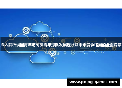 深入解析埃因青年与阿贾青年球队发展现状及未来竞争格局的全面洞察 深入解析埃因青年与阿贾青年球队发展现状及未来竞争格局的全面洞察