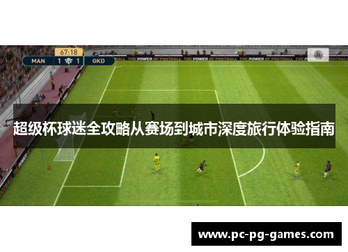 超级杯球迷全攻略从赛场到城市深度旅行体验指南 超级杯球迷全攻略从赛场到城市深度旅行体验指南