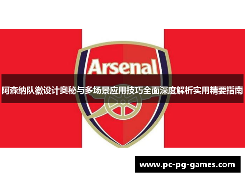 阿森纳队徽设计奥秘与多场景应用技巧全面深度解析实用精要指南