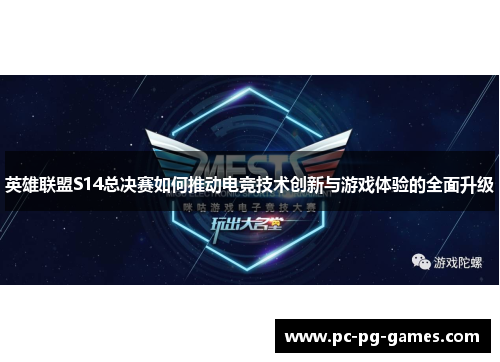 英雄联盟S14总决赛如何推动电竞技术创新与游戏体验的全面升级