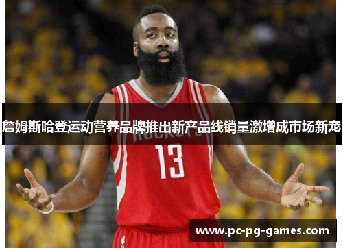 詹姆斯哈登运动营养品牌推出新产品线销量激增成市场新宠