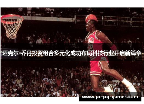 迈克尔·乔丹投资组合多元化成功布局科技行业开启新篇章