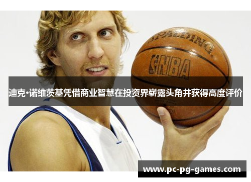 迪克·诺维茨基凭借商业智慧在投资界崭露头角并获得高度评价