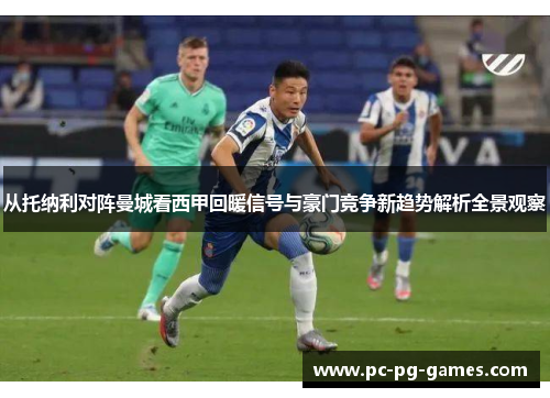 从托纳利对阵曼城看西甲回暖信号与豪门竞争新趋势解析全景观察