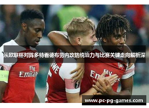 从欧联杯对阵多特看德布劳内攻防统治力与比赛关键走向解析深