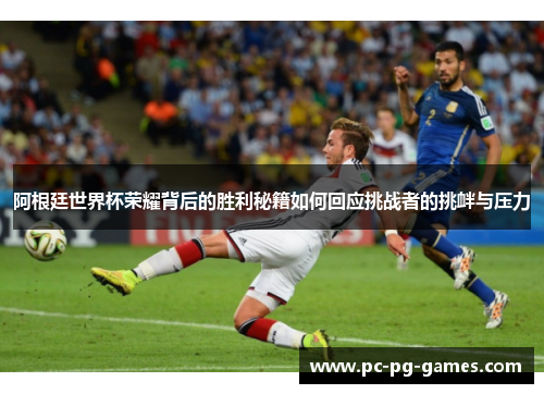 阿根廷世界杯荣耀背后的胜利秘籍如何回应挑战者的挑衅与压力