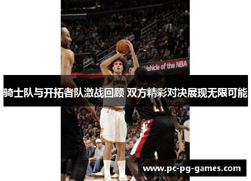 骑士队与开拓者队激战回顾 双方精彩对决展现无限可能 骑士队与开拓者队激战回顾 双方精彩对决展现无限可能