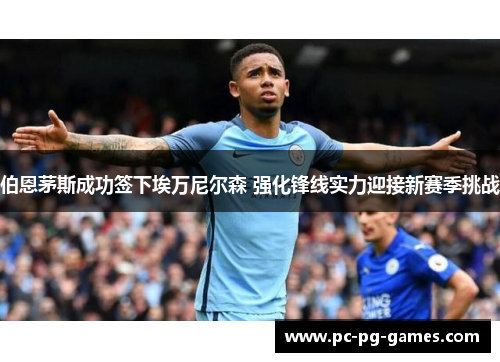 伯恩茅斯成功签下埃万尼尔森 强化锋线实力迎接新赛季挑战 伯恩茅斯成功签下埃万尼尔森 强化锋线实力迎接新赛季挑战