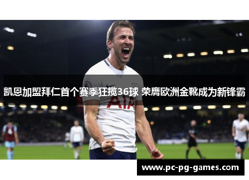 凯恩加盟拜仁首个赛季狂揽36球 荣膺欧洲金靴成为新锋霸