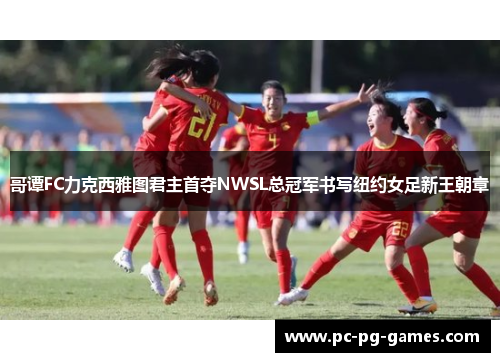 哥谭FC力克西雅图君主首夺NWSL总冠军书写纽约女足新王朝章