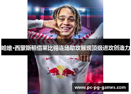 哈维·西蒙斯租借莱比锡连场助攻展现顶级进攻创造力