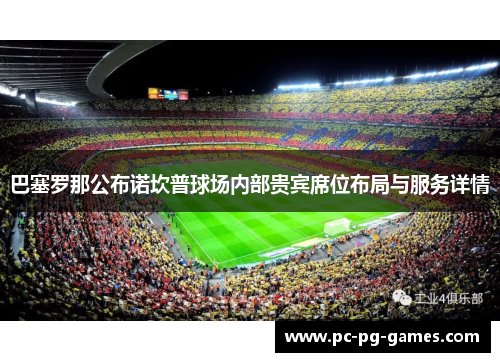 巴塞罗那公布诺坎普球场内部贵宾席位布局与服务详情 巴塞罗那公布诺坎普球场内部贵宾席位布局与服务详情