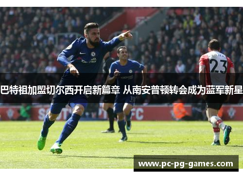 巴特祖加盟切尔西开启新篇章 从南安普顿转会成为蓝军新星