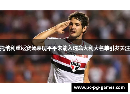 托纳利重返赛场表现平平未能入选意大利大名单引发关注 托纳利重返赛场表现平平未能入选意大利大名单引发关注