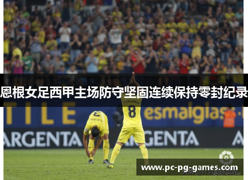 恩根女足西甲主场防守坚固连续保持零封纪录 恩根女足西甲主场防守坚固连续保持零封纪录