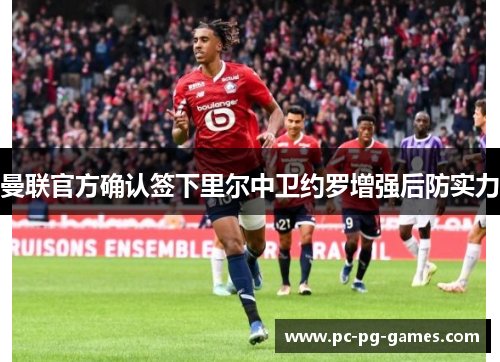 曼联官方确认签下里尔中卫约罗增强后防实力