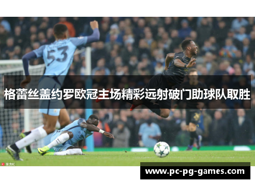 格蕾丝盖约罗欧冠主场精彩远射破门助球队取胜