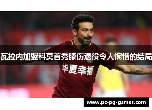 瓦拉内加盟科莫首秀膝伤退役令人惋惜的结局