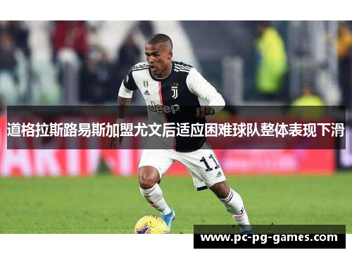道格拉斯路易斯加盟尤文后适应困难球队整体表现下滑 道格拉斯路易斯加盟尤文后适应困难球队整体表现下滑