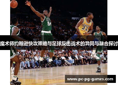 魔术师约翰逊快攻策略与足球反击战术的异同与融合探讨