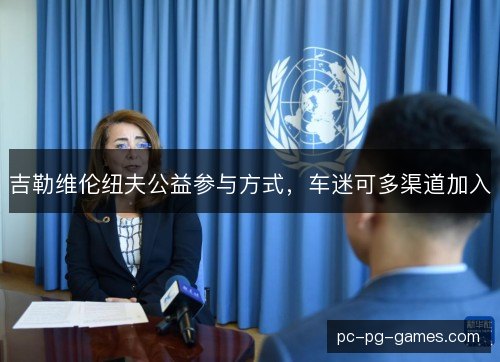 吉勒维伦纽夫公益参与方式，车迷可多渠道加入