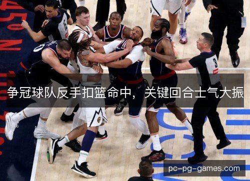 争冠球队反手扣篮命中,关键回合士气大振 争冠球队反手扣篮命中,关键回合士气大振