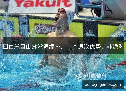 四百米自由泳泳道编排,中间道次优势并非绝对 四百米自由泳泳道编排,中间道次优势并非绝对